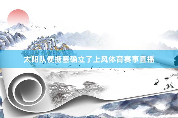 太阳队便搪塞确立了上风体育赛事直播