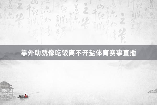 靠外助就像吃饭离不开盐体育赛事直播