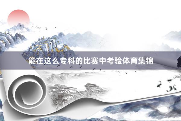 能在这么专科的比赛中考验体育集锦