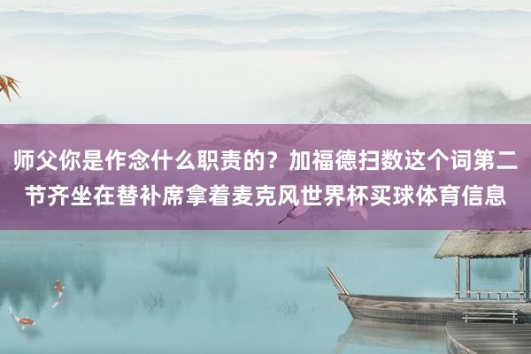 师父你是作念什么职责的？加福德扫数这个词第二节齐坐在替补席拿着麦克风世界杯买球体育信息