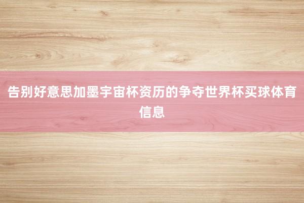 告别好意思加墨宇宙杯资历的争夺世界杯买球体育信息