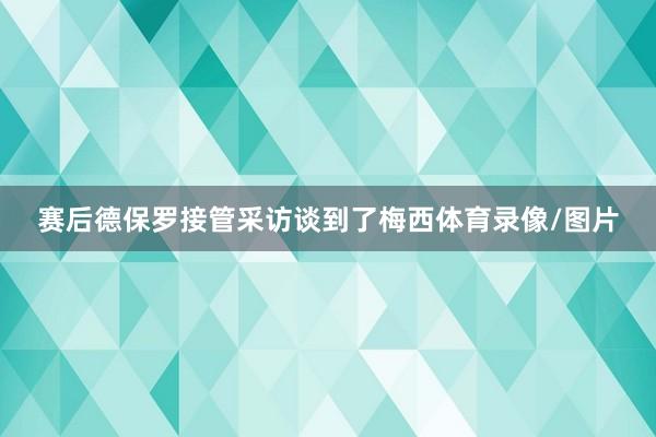 赛后德保罗接管采访谈到了梅西体育录像/图片