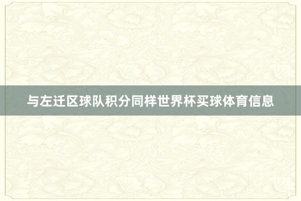 与左迁区球队积分同样世界杯买球体育信息