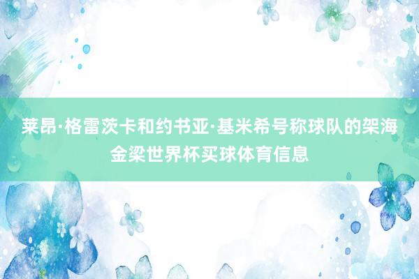 莱昂·格雷茨卡和约书亚·基米希号称球队的架海金梁世界杯买球体育信息