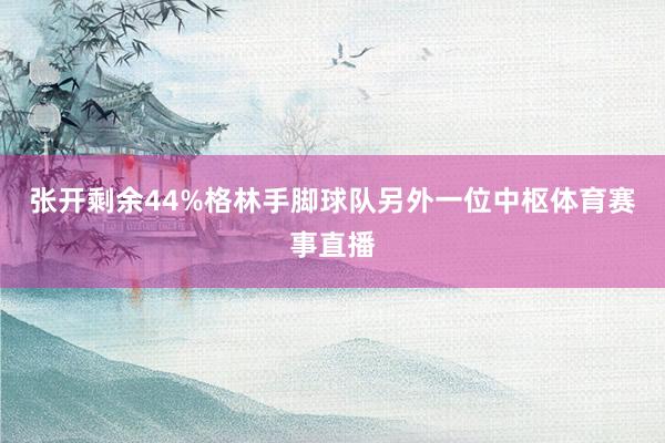 张开剩余44%格林手脚球队另外一位中枢体育赛事直播