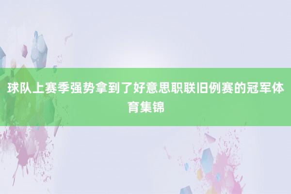 球队上赛季强势拿到了好意思职联旧例赛的冠军体育集锦