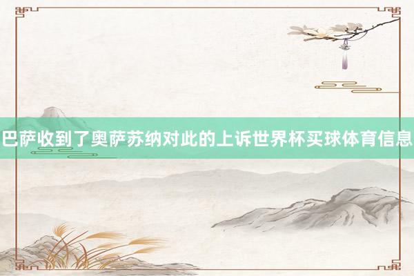 巴萨收到了奥萨苏纳对此的上诉世界杯买球体育信息