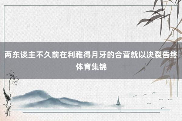 两东谈主不久前在利雅得月牙的合营就以决裂告终体育集锦