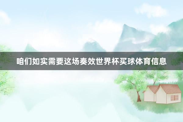 咱们如实需要这场奏效世界杯买球体育信息