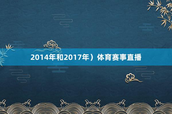 2014年和2017年）体育赛事直播