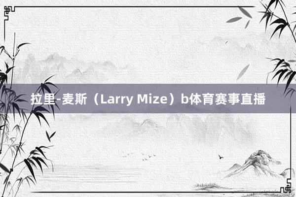 拉里-麦斯（Larry Mize）　　b体育赛事直播