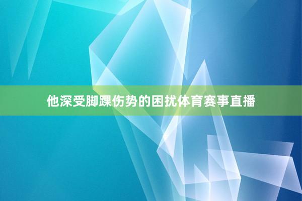 他深受脚踝伤势的困扰体育赛事直播