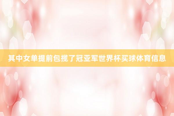 其中女单提前包揽了冠亚军世界杯买球体育信息