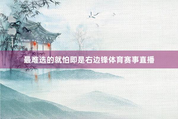 最难选的就怕即是右边锋体育赛事直播