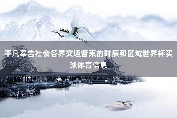 平凡奉告社会各界交通管束的时辰和区域世界杯买球体育信息