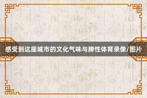感受到这座城市的文化气味与脾性体育录像/图片