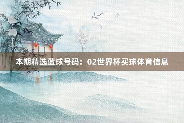 本期精选蓝球号码：02世界杯买球体育信息