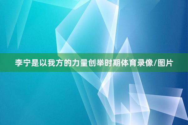 李宁是以我方的力量创举时期体育录像/图片