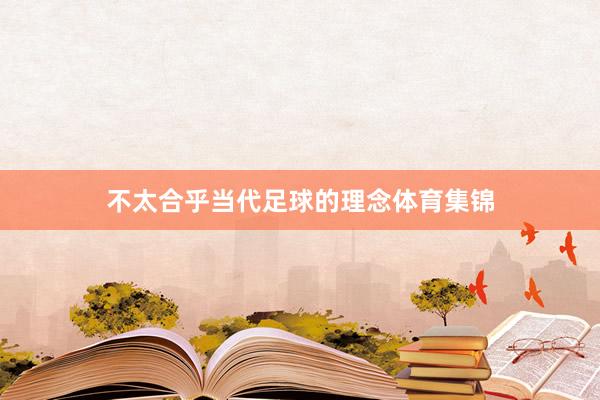 不太合乎当代足球的理念体育集锦