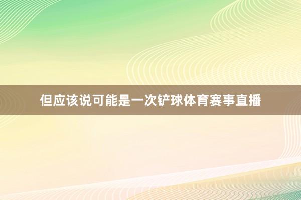 但应该说可能是一次铲球体育赛事直播