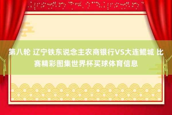 第八轮 辽宁铁东说念主农商银行VS大连鲲城 比赛精彩图集世界杯买球体育信息