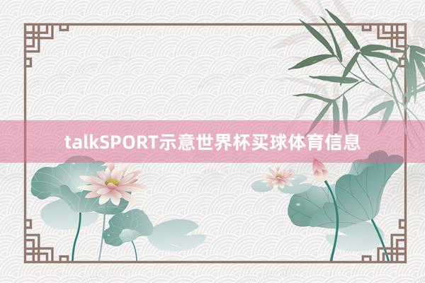 talkSPORT示意世界杯买球体育信息