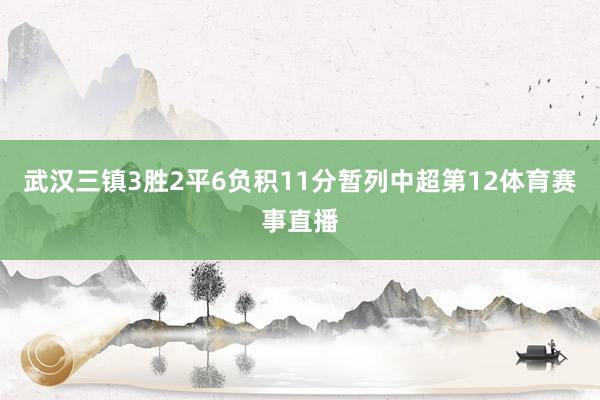 武汉三镇3胜2平6负积11分暂列中超第12体育赛事直播