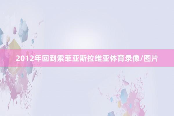2012年回到索菲亚斯拉维亚体育录像/图片