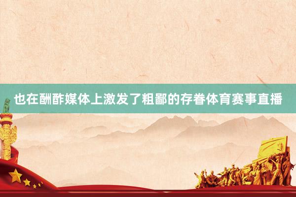 也在酬酢媒体上激发了粗鄙的存眷体育赛事直播