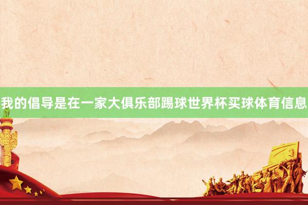 我的倡导是在一家大俱乐部踢球世界杯买球体育信息