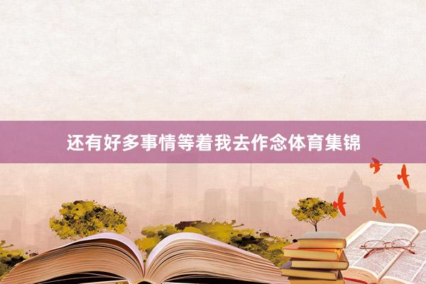 还有好多事情等着我去作念体育集锦