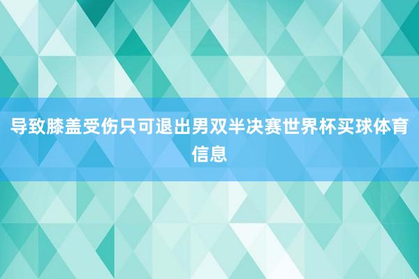 导致膝盖受伤只可退出男双半决赛世界杯买球体育信息