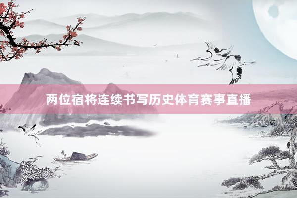 两位宿将连续书写历史体育赛事直播