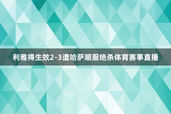 利雅得生效2-3遭哈萨顺服绝杀体育赛事直播
