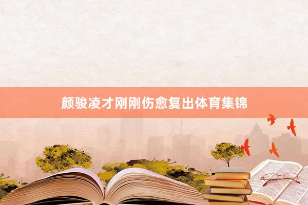 颜骏凌才刚刚伤愈复出体育集锦