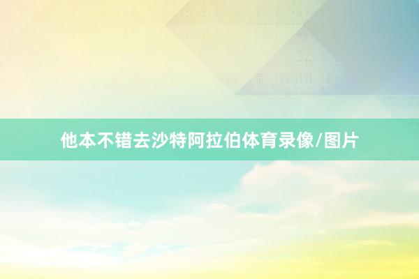 他本不错去沙特阿拉伯体育录像/图片