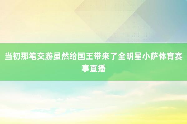 当初那笔交游虽然给国王带来了全明星小萨体育赛事直播