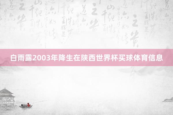 白雨露2003年降生在陕西世界杯买球体育信息