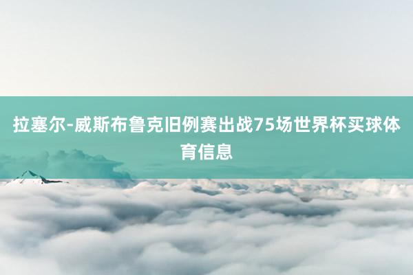 拉塞尔-威斯布鲁克旧例赛出战75场世界杯买球体育信息