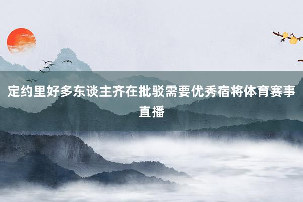 定约里好多东谈主齐在批驳需要优秀宿将体育赛事直播