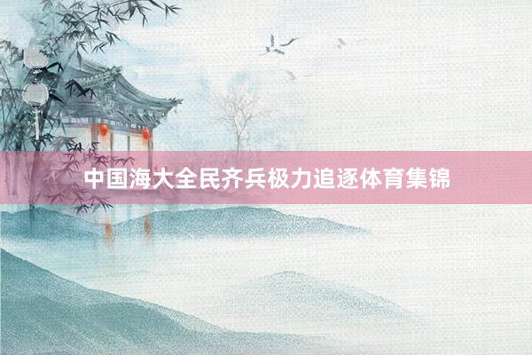 中国海大全民齐兵极力追逐体育集锦