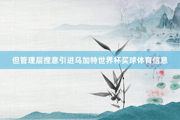 但管理层捏意引进乌加特世界杯买球体育信息