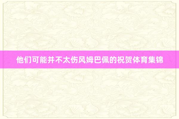 他们可能并不太伤风姆巴佩的祝贺体育集锦