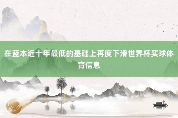 在蓝本近十年最低的基础上再度下滑世界杯买球体育信息