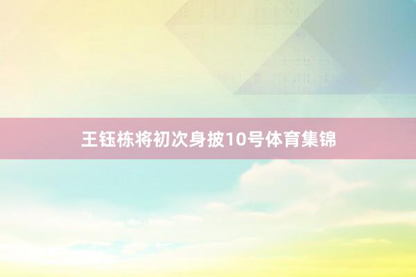 王钰栋将初次身披10号体育集锦