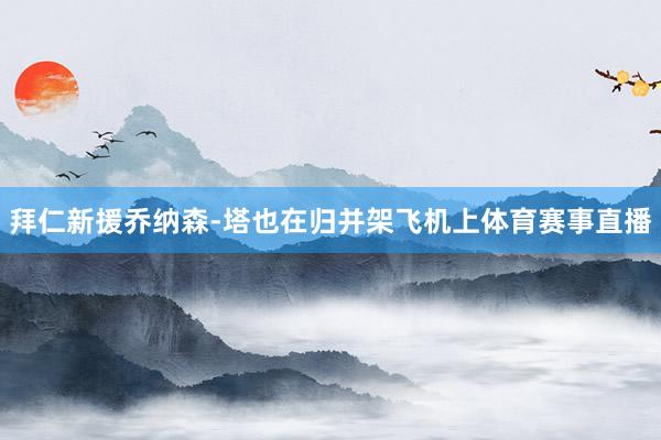 拜仁新援乔纳森-塔也在归并架飞机上体育赛事直播