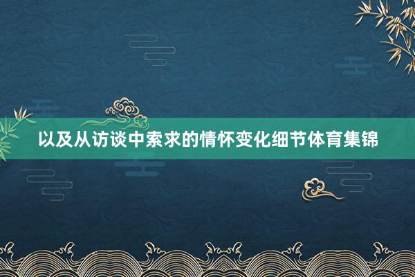 以及从访谈中索求的情怀变化细节体育集锦