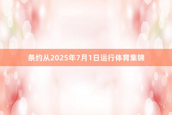 条约从2025年7月1日运行体育集锦