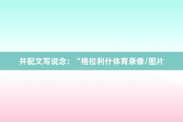并配文写说念:“格拉利什体育录像/图片