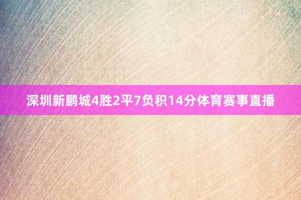 深圳新鹏城4胜2平7负积14分体育赛事直播